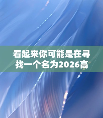 看起来你可能是在寻找一个名为2026高速的VPN连接软件，但根据我的知识库，这并不是一个常见的、已知的VPN品牌或软件。为了帮助你更好地找到所需的软件或信息，我需要更多的上下文或详细信息