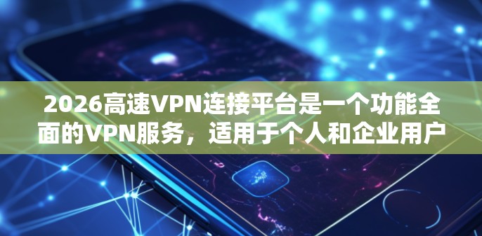 2026高速VPN连接平台是一个功能全面的VPN服务，适用于个人和企业用户，提供安全连接、隐私保护和高性能的网络访问。以下是对该平台的详细分析和总结