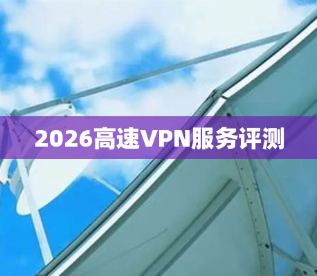 2026高速VPN服务评测 2026高速VPN服务评测