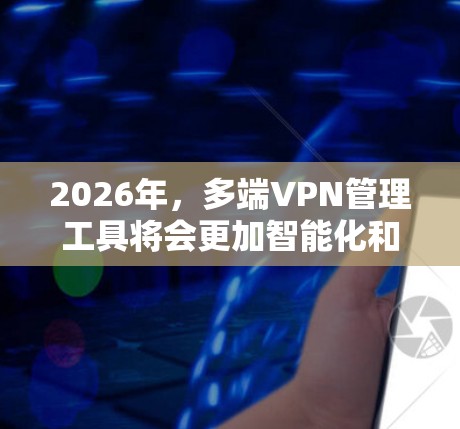 2026年,多端VPN管理工具将会更加智能化和高效,结合云计算、AI、零信任等技术,满足企业对安全性和灵活性的需求。以下是对未来趋势的详细分析 2026年,多端VPN管理工具将会更加智能化和高效,结合云计算、AI、零信任等技术,满足企业对安全性和灵活性的需求。以下是对未来趋势的详细分析