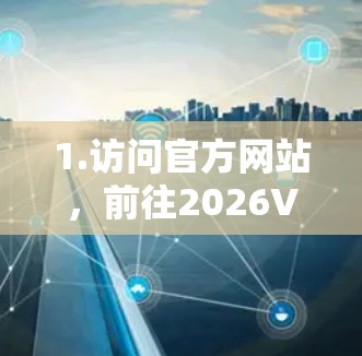 1.访问官方网站,前往2026VPN的官方网站,查找最新版本的下载链接。确保网站是安全可信的,避免下载到恶意软件 1.访问官方网站,前往2026VPN的官方网站,查找最新版本的下载链接。确保网站是安全可信的,避免下载到恶意软件