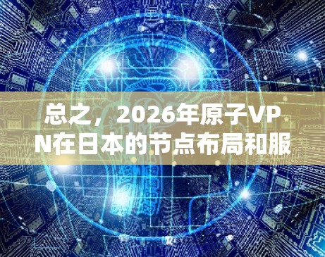 总之，2026年原子VPN在日本的节点布局和服务能够满足用户对隐私和安全的需求，提供高质量的网络连接