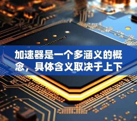 加速器是一个多涵义的概念，具体含义取决于上下文。以下是一些常见的加速器类型及其最新排行