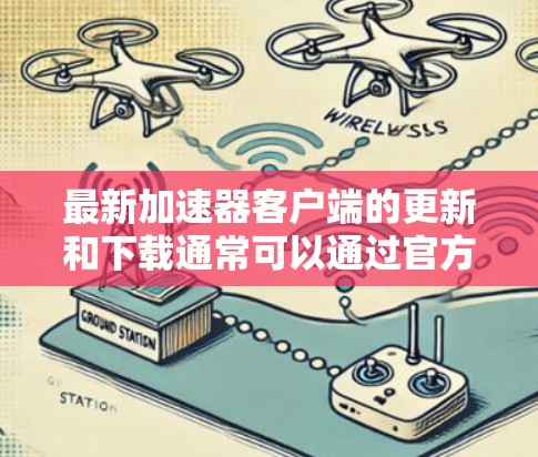 最新加速器客户端的更新和下载通常可以通过官方网站或应用商店获取。以下是一些常见的加速器客户端及其最新版本信息 最新加速器客户端的更新和下载通常可以通过官方网站或应用商店获取。以下是一些常见的加速器客户端及其最新版本信息
