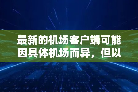 最新的机场客户端可能因具体机场而异，但以下是一些常见的机场客户端类型和功能