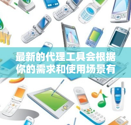 最新的代理工具会根据你的需求和使用场景有所不同。以下是一些最新的代理工具推荐 最新的代理工具会根据你的需求和使用场景有所不同。以下是一些最新的代理工具推荐