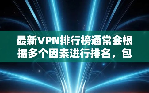 最新VPN排行榜通常会根据多个因素进行排名，包括速度、隐私保护、服务器覆盖、多设备支持、用户体验等。以下是一些知名的VPN服务及其特点，供您参考