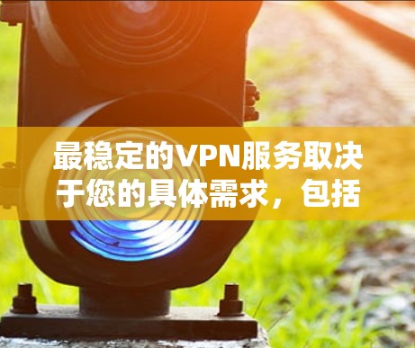 最稳定的VPN服务取决于您的具体需求，包括但不限于连接速度、延迟、稳定性、隐私保护以及服务器覆盖等。以下是一些在稳定性和性能上表现不错的VPN服务