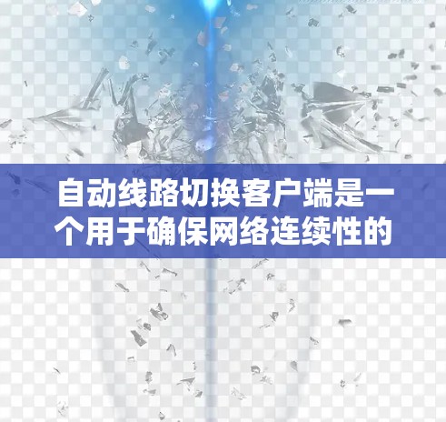自动线路切换客户端是一个用于确保网络连续性的关键组件,特别适用于需要高可用性的业务场景。以下是对自动线路切换客户端的详细分析和设计思路 自动线路切换客户端是一个用于确保网络连续性的关键组件,特别适用于需要高可用性的业务场景。以下是对自动线路切换客户端的详细分析和设计思路