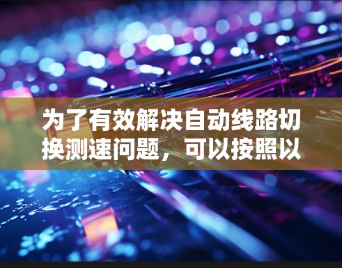 为了有效解决自动线路切换测速问题,可以按照以下步骤进行 为了有效解决自动线路切换测速问题,可以按照以下步骤进行