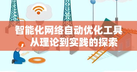 智能化网络自动优化工具,从理论到实践的探索 智能化网络自动优化工具,从理论到实践的探索