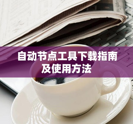 自动节点工具下载指南及使用方法 自动节点工具下载指南及使用方法