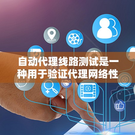 自动代理线路测试是一种用于验证代理网络性能和可靠性的测试方法。通过自动化测试，可以减少人为错误，提高测试效率，并涵盖更多的测试场景。以下是进行自动代理线路测试的详细步骤和方法