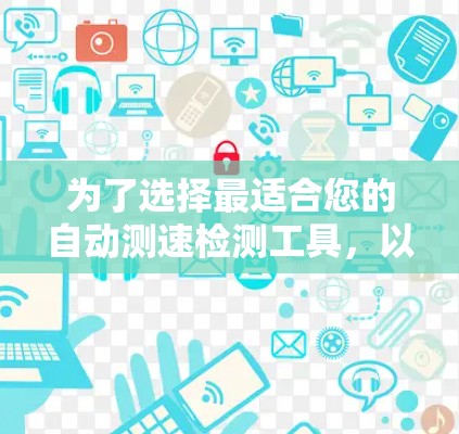 为了选择最适合您的自动测速检测工具,以下是根据您的需求和考虑因素的分步建议 为了选择最适合您的自动测速检测工具,以下是根据您的需求和考虑因素的分步建议
