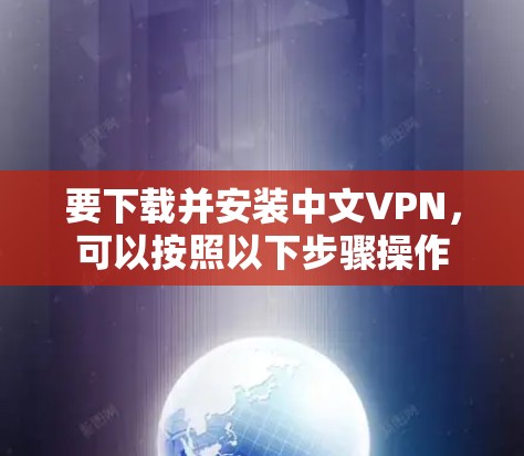 要下载并安装中文VPN,可以按照以下步骤操作 要下载并安装中文VPN,可以按照以下步骤操作