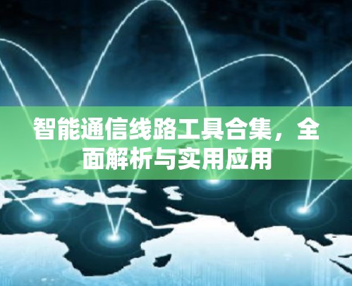 智能通信线路工具合集,全面解析与实用应用 智能通信线路工具合集,全面解析与实用应用