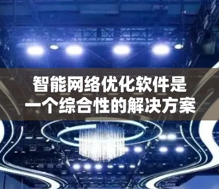 智能网络优化软件是一个综合性的解决方案,旨在通过智能化的方式提升网络性能和稳定性。以下是对该软件的详细分析和总结 智能网络优化软件是一个综合性的解决方案,旨在通过智能化的方式提升网络性能和稳定性。以下是对该软件的详细分析和总结