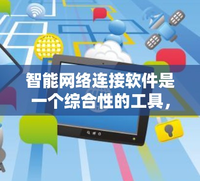 智能网络连接软件是一个综合性的工具，旨在帮助用户高效管理网络，确保其稳定和安全。以下是该软件的主要功能和特点
