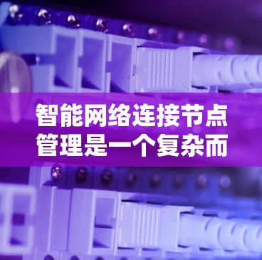 智能网络连接节点管理是一个复杂而多维度的任务,涉及多个关键领域的协同工作。以下是对这一主题的详细总结 智能网络连接节点管理是一个复杂而多维度的任务,涉及多个关键领域的协同工作。以下是对这一主题的详细总结