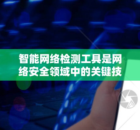 智能网络检测工具是网络安全领域中的关键技术,用于实时监控和分析网络流量,识别潜在的安全威胁。以下是对这一技术的详细分析 智能网络检测工具是网络安全领域中的关键技术,用于实时监控和分析网络流量,识别潜在的安全威胁。以下是对这一技术的详细分析