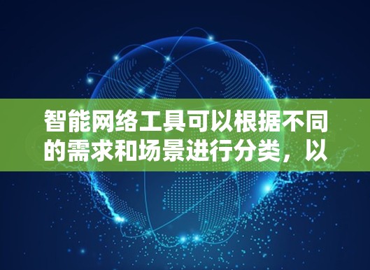 智能网络工具可以根据不同的需求和场景进行分类,以下是一些常见的智能网络工具推荐 智能网络工具可以根据不同的需求和场景进行分类,以下是一些常见的智能网络工具推荐