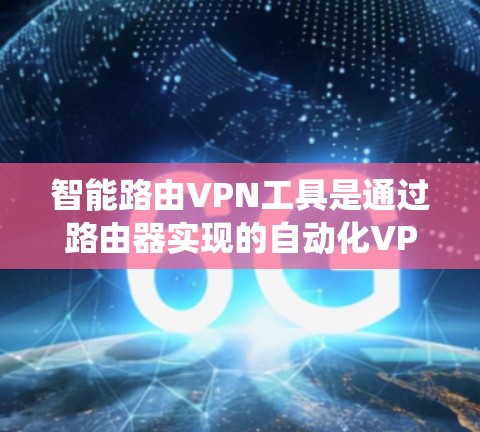 智能路由VPN工具是通过路由器实现的自动化VPN配置，简化了传统VPN的复杂性。以下是对智能路由VPN工具的详细分析