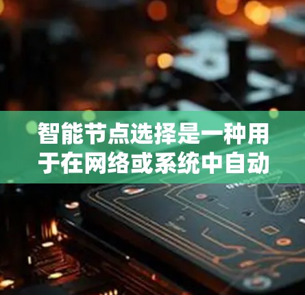 智能节点选择是一种用于在网络或系统中自动化地选择最优节点或信息的技术，常见于分布式系统、机器人控制、数据处理等领域。以下是一些常用的软件和工具，能够帮助实现智能节点选择