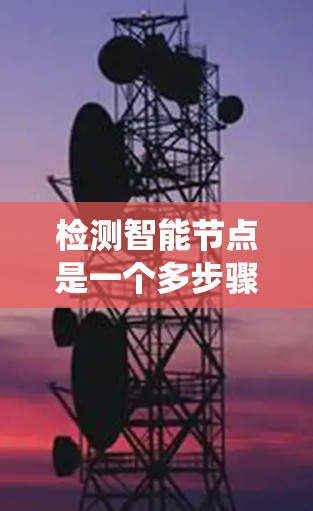 检测智能节点是一个多步骤的过程，需要结合多种技术手段来确保准确性和可靠性。以下是一个系统化的解决方案