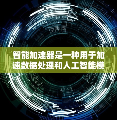 智能加速器是一种用于加速数据处理和人工智能模型训练与推理的技术,旨在提高计算效率和处理速度。以下是对智能加速器的详细分析 智能加速器是一种用于加速数据处理和人工智能模型训练与推理的技术,旨在提高计算效率和处理速度。以下是对智能加速器的详细分析