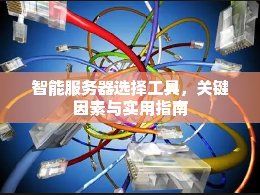 智能服务器选择工具,关键因素与实用指南 智能服务器选择工具,关键因素与实用指南