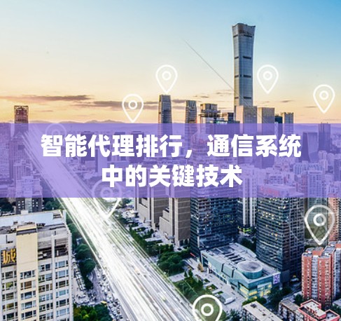 智能代理排行，通信系统中的关键技术
