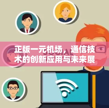 正版一元机场，通信技术的创新应用与未来展望
