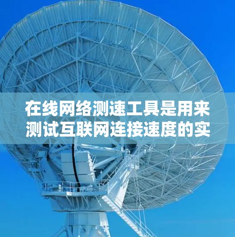 在线网络测速工具是用来测试互联网连接速度的实用工具,它们可以帮助用户了解自己的网络速度,判断网络质量,或者检查网络提供商的服务情况。以下是一些常见的在线网络测速工具和它们的特点 在线网络测速工具是用来测试互联网连接速度的实用工具,它们可以帮助用户了解自己的网络速度,判断网络质量,或者检查网络提供商的服务情况。以下是一些常见的在线网络测速工具和它们的特点