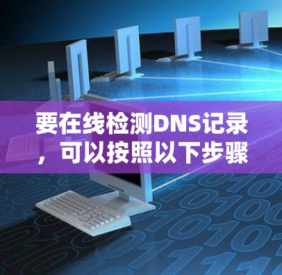 要在线检测DNS记录,可以按照以下步骤操作 要在线检测DNS记录,可以按照以下步骤操作