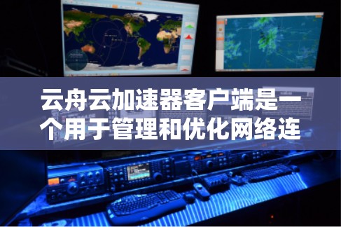 云舟云加速器客户端是一个用于管理和优化网络连接的工具，帮助用户提高网络性能。以下是关于该客户端的详细步骤指南