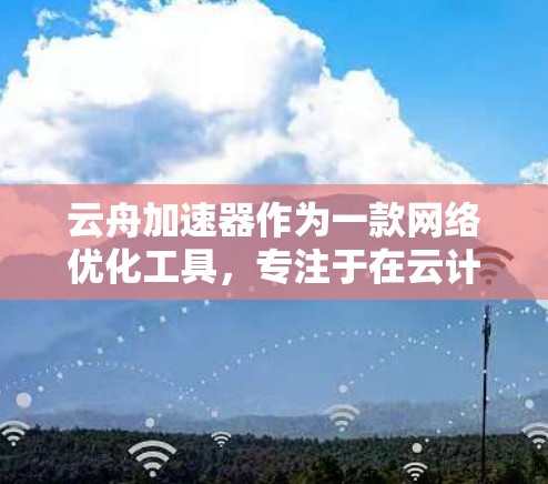 云舟加速器作为一款网络优化工具,专注于在云计算和大数据环境中提升数据传输效率和安全性。以下是其工作原理和应用场景的详细分析 云舟加速器作为一款网络优化工具,专注于在云计算和大数据环境中提升数据传输效率和安全性。以下是其工作原理和应用场景的详细分析