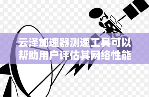 云泽加速器测速工具可以帮助用户评估其网络性能,尤其是在云环境中。以下是一些常用的测速方法和工具 云泽加速器测速工具可以帮助用户评估其网络性能,尤其是在云环境中。以下是一些常用的测速方法和工具