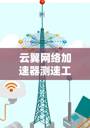 云翼网络加速器测速工具可能是一个专门设计用于测试和优化云翼网络加速器性能的工具。以下是关于如何使用和优化该工具的一些建议 云翼网络加速器测速工具可能是一个专门设计用于测试和优化云翼网络加速器性能的工具。以下是关于如何使用和优化该工具的一些建议