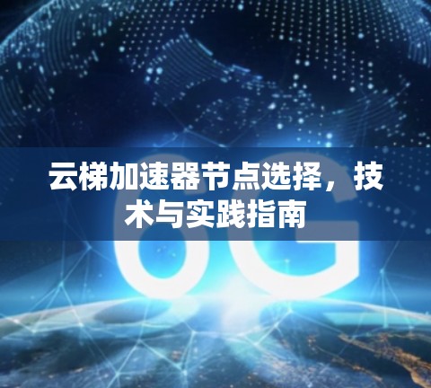 云梯加速器节点选择，技术与实践指南