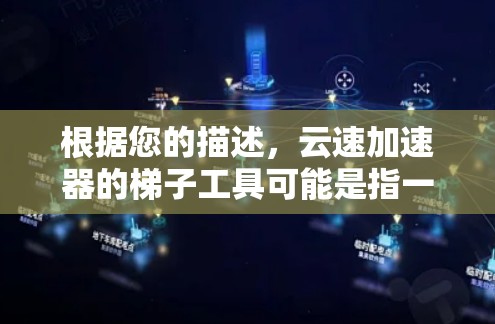 根据您的描述，云速加速器的梯子工具可能是指一个用于优化云服务性能的工具，或者是某个特定功能模块。为了帮助您更好地理解和使用这个工具，我可以提供以下几点信息和建议