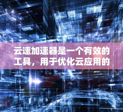 云速加速器是一个有效的工具，用于优化云应用的性能，尤其是在处理延迟和数据传输速度方面。以下是使用云速加速器的分步指南
