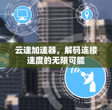云速加速器,解码连接速度的无限可能 云速加速器,解码连接速度的无限可能