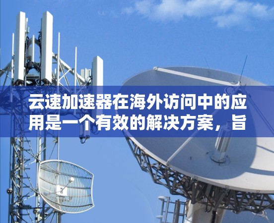 云速加速器在海外访问中的应用是一个有效的解决方案，旨在提升数据传输效率和用户体验。以下是对云速加速器海外访问的详细分析
