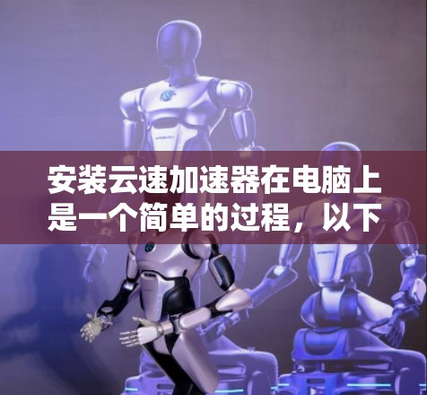 安装云速加速器在电脑上是一个简单的过程,以下是详细的步骤指南 安装云速加速器在电脑上是一个简单的过程,以下是详细的步骤指南
