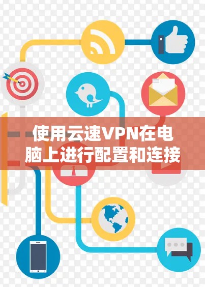使用云速VPN在电脑上进行配置和连接，可以按照以下步骤进行