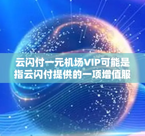 云闪付一元机场VIP可能是指云闪付提供的一项增值服务，允许用户以较低费用购买机场贵宾休息室或快捷通道的使用权。以下是一些可能相关的信息和建议