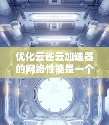 优化云雀云加速器的网络性能是一个系统工程，需要从多个方面进行调整和优化。以下是一些关键步骤和建议，帮助您提升加速器的网络性能