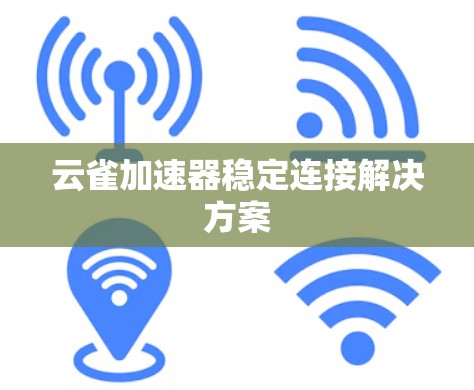 云雀加速器稳定连接解决方案