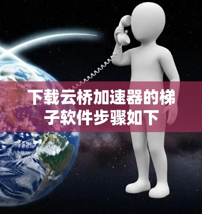 下载云桥加速器的梯子软件步骤如下