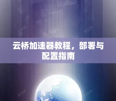 云桥加速器教程，部署与配置指南